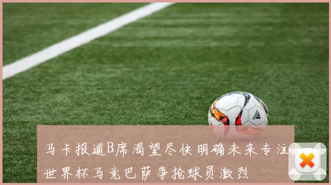 马卡报道B席渴望尽快明确未来专注世界杯马竞巴萨争抢球员激烈