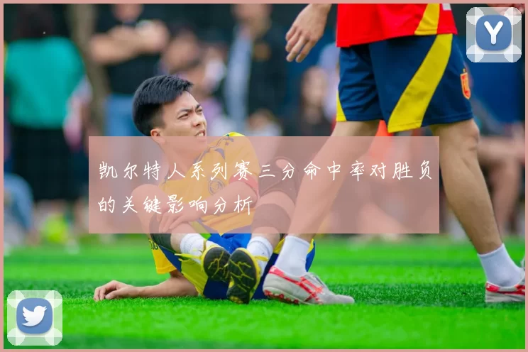 凯尔特人系列赛三分命中率对胜负的关键影响分析