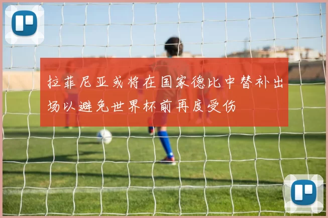 拉菲尼亚或将在国家德比中替补出场以避免世界杯前再度受伤