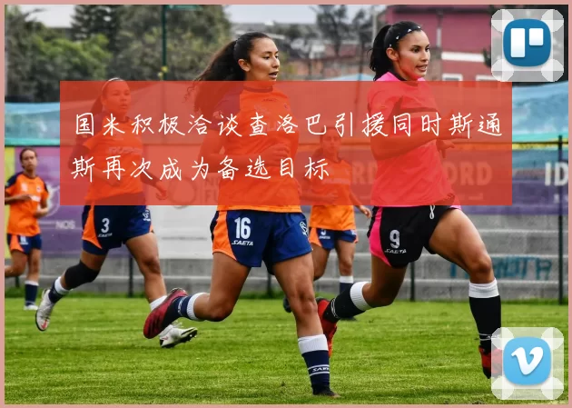 国米积极洽谈查洛巴引援同时斯通斯再次成为备选目标