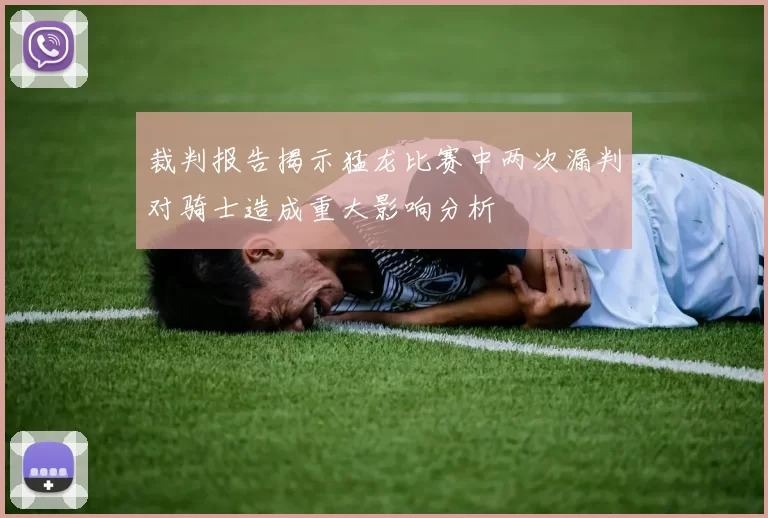 裁判报告揭示猛龙比赛中两次漏判对骑士造成重大影响分析