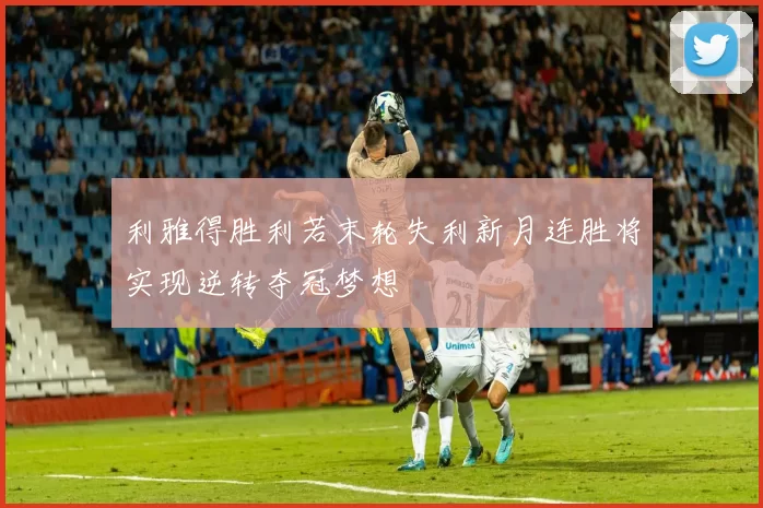 利雅得胜利若末轮失利新月连胜将实现逆转夺冠梦想