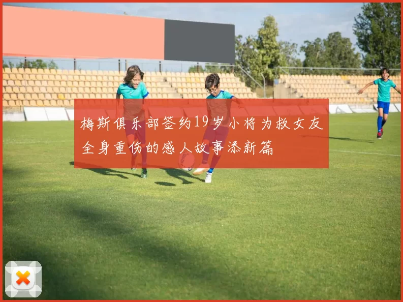 梅斯俱乐部签约19岁小将为救女友全身重伤的感人故事添新篇