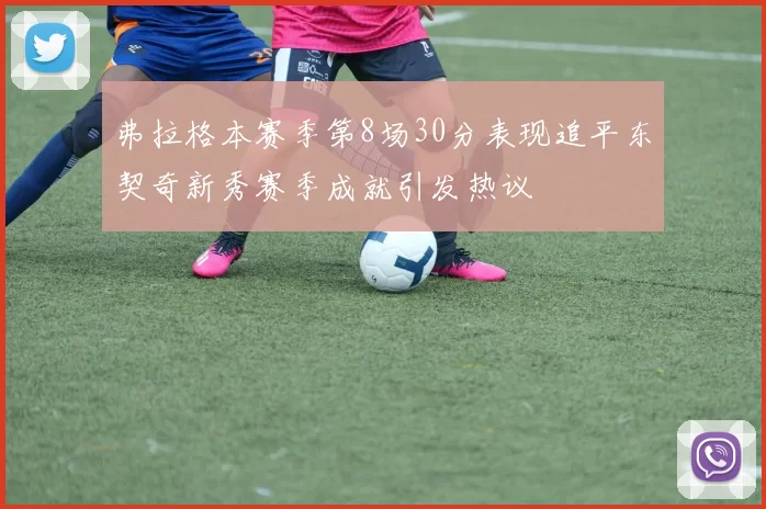 弗拉格本赛季第8场30分表现追平东契奇新秀赛季成就引发热议